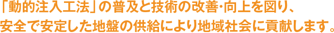 「動的注入工法」の普及と技術の改善・向上を図り、安全で安定した地盤の供給により地域社会に貢献します。